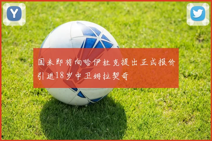国米即将向哈伊杜克提出正式报价引进18岁中卫姆拉契奇