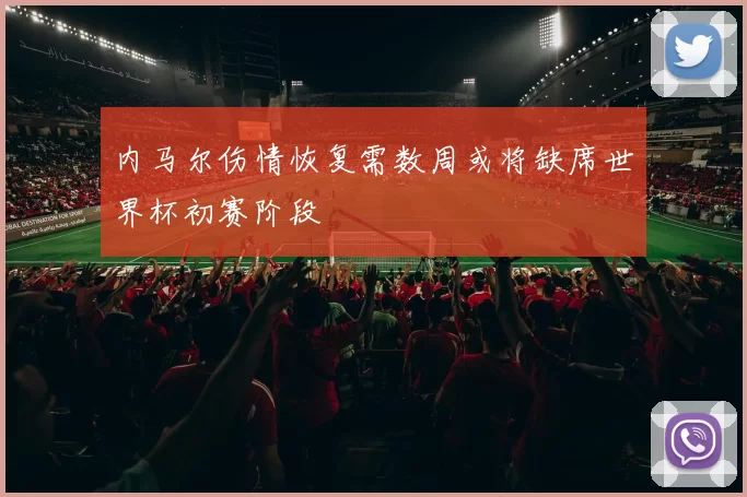 内马尔伤情恢复需数周或将缺席世界杯初赛阶段