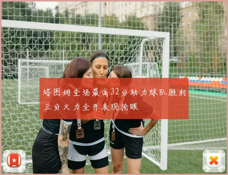 塔图姆全场最高32分助力球队胜利三分火力全开表现抢眼