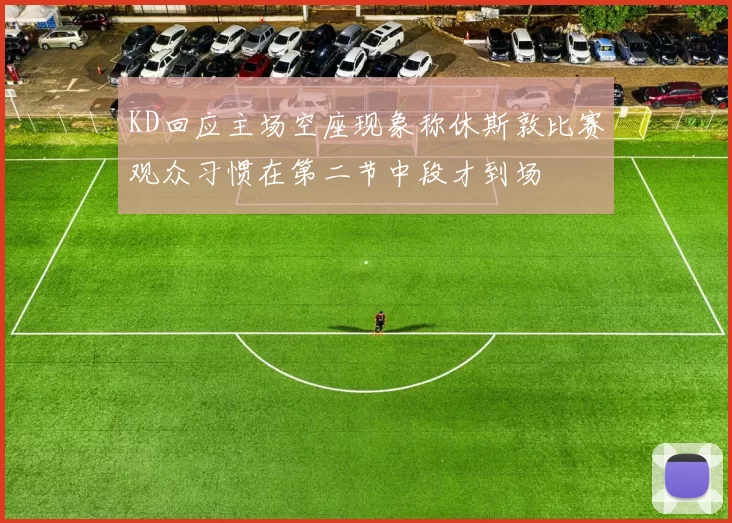 KD回应主场空座现象称休斯敦比赛观众习惯在第二节中段才到场