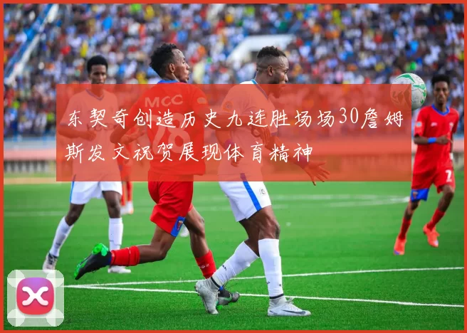 东契奇创造历史九连胜场场30詹姆斯发文祝贺展现体育精神