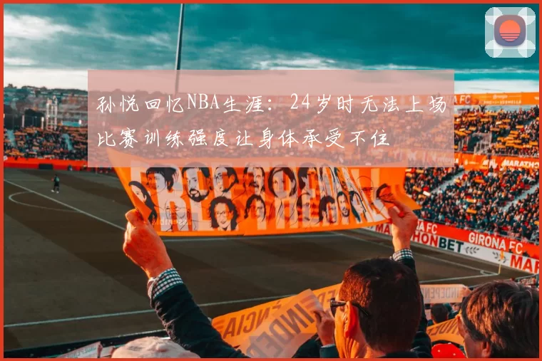 孙悦回忆NBA生涯：24岁时无法上场比赛训练强度让身体承受不住