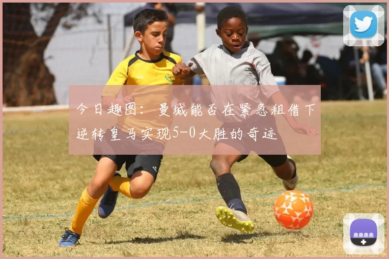 今日趣图：曼城能否在紧急租借下逆转皇马实现5-0大胜的奇迹