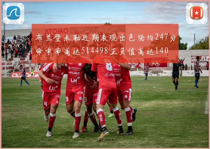 布兰登米勒近期表现出色场均247分命中率高达514498正负值高达140